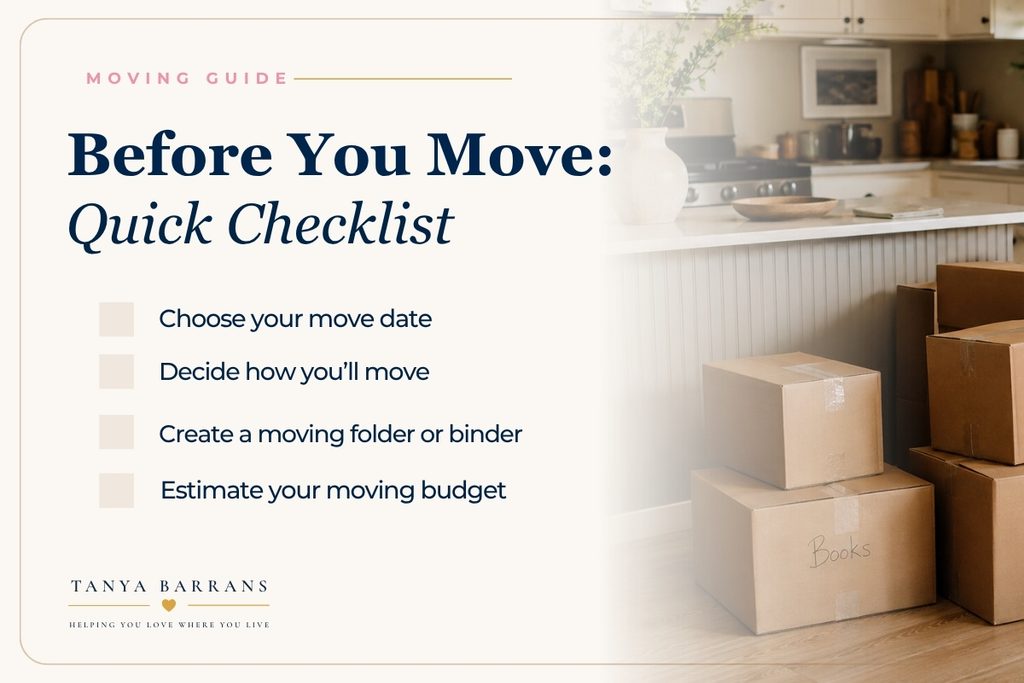 Before You Move quick checklist: choose your move date, decide how you will move, create a moving folder or binder, estimate your moving budget