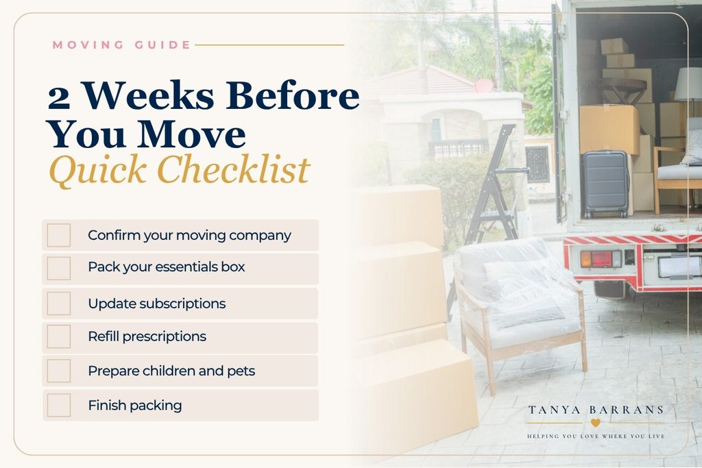 2 Weeks Before You Move quick checklist: confirm your moving company, pack an essentials box, update subscriptions, refill prescriptions, prepare children and pets and finish packing