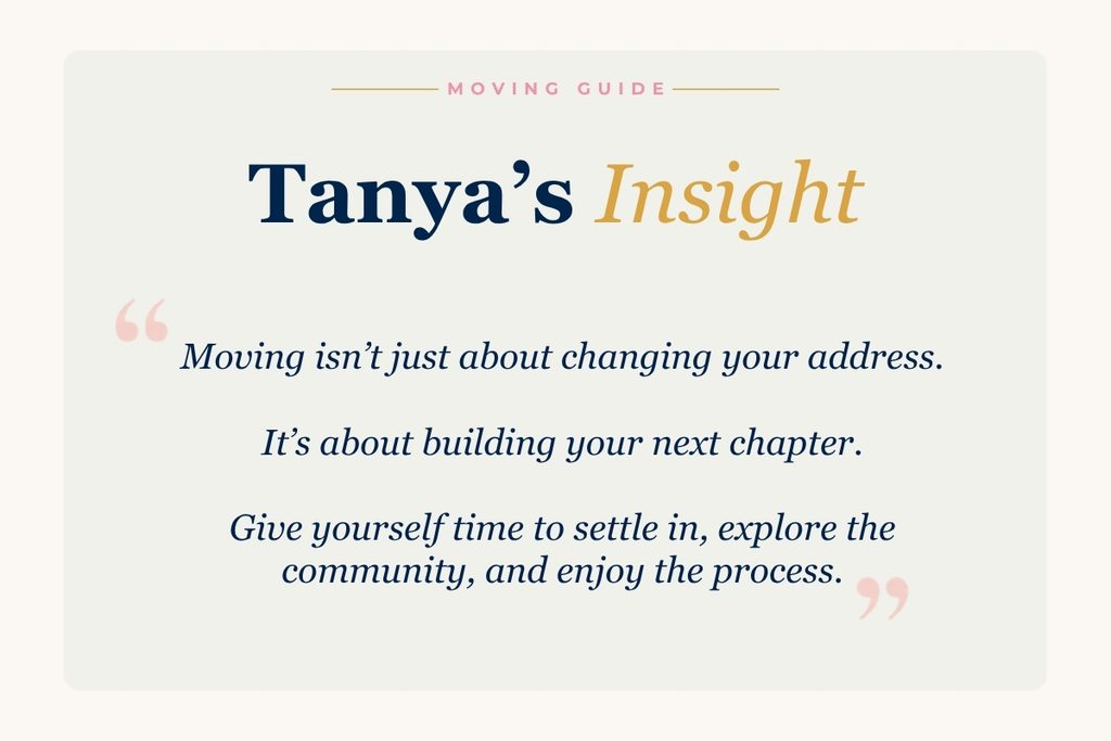 Quote card from Tanya: moving is not just about changing your address, it is about building your next chapter. Give yourself time to settle in, explore the community and enjoy the process.
